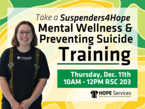 Take a Suspenders4Hope Mental Wellness and Preventing Suicide Training. Thursday, December 11th, 10AM - 12PM RSC room 203