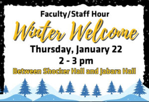 Faculty/Staff Hour at Winter Welcome, Thursday, January 22 from 2 - 3 pm between Shocker Hall and Jabara Hall.