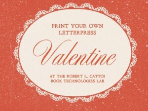 White lace-trimmed Valentine on red background with words: "Print your own letterpress Valentine at the Robert L. Cattoi Book Technologies Lab"