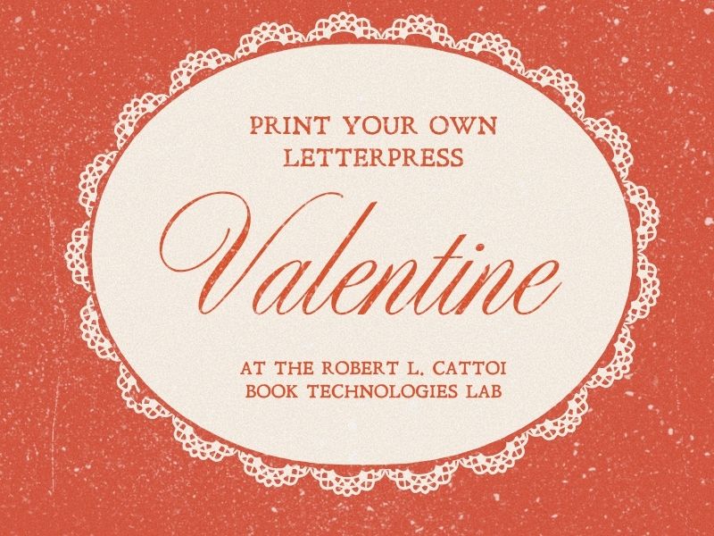 White lace-trimmed Valentine on red background with words: "Print your own letterpress Valentine at the Robert L. Cattoi Book Technologies Lab"