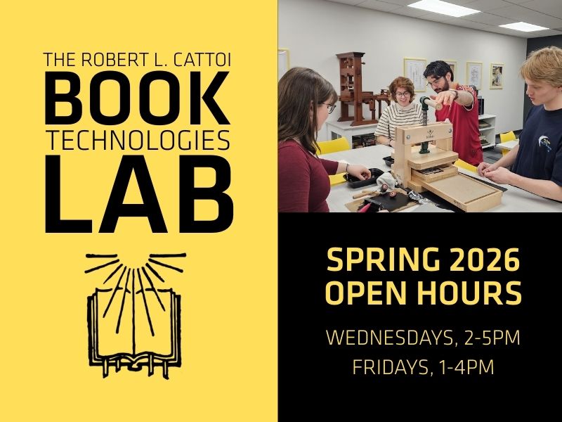 Image reads "Robert L. Cattoi Book Technologies Lab" and "Spring 2026 Open Hours Wednesdays 2-5pm and Fridays 1-4pm" and includes a photo of students in the lab using a printing press