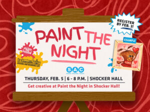 Paint the Night, Thursday February 5 from 7-9pm in Shocker Hall. Get Creative at Paint the Night in Shocker Hall! Register by February 3