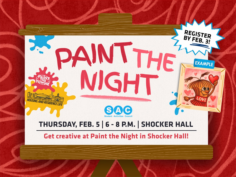 Paint the Night, Thursday February 5 from 7-9pm in Shocker Hall. Get Creative at Paint the Night in Shocker Hall! Register by February 3