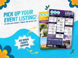 See what events are happening by picking up your SAC spring 2026 event listing at SAC tabling & entertainment events, or at RSC 216.