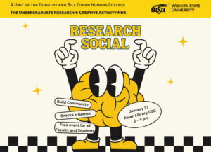 A Unit of The Dorothy and Bill Cohen Honors College, The Undergraduate Research & Creative Activity Hub, Research Social, Build Community!, Snacks + Games, Free event for all Faculty and Students, January 27, Ablah Library DSC, 2 - 4 pm