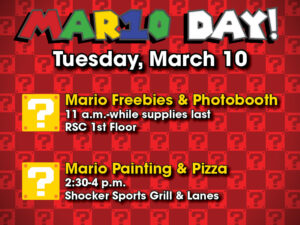 Mar10 Day! Tuesday, March 10. Mario Freebies & Photobooth, 11 a.m.-while supplies last, RSC 1st floor. Mario Painting & Pizza, 2:30-4 p.m.