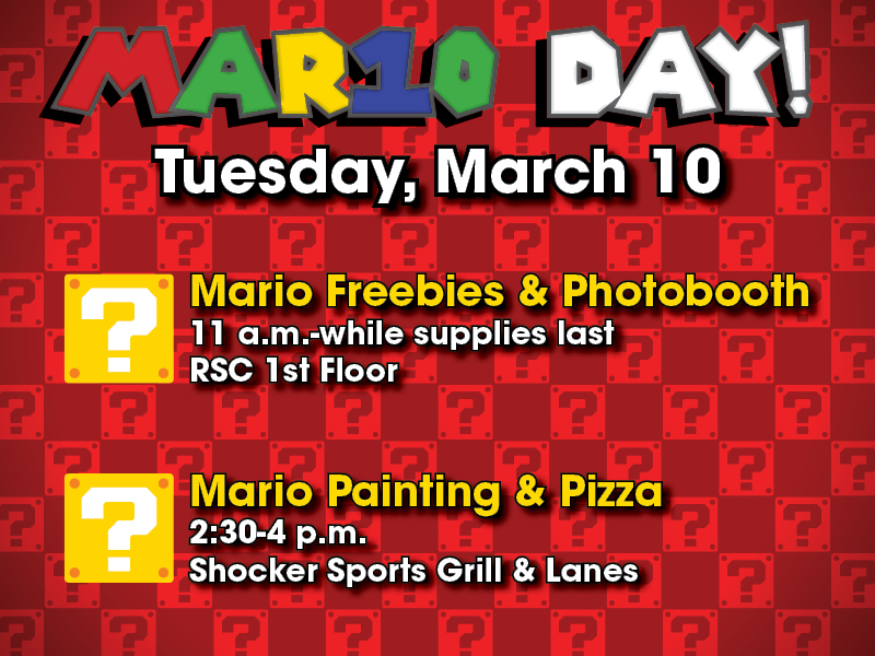 Mar10 Day! Tuesday, March 10. Mario Freebies & Photobooth, 11 a.m.-while supplies last, RSC 1st floor. Mario Painting & Pizza, 2:30-4 p.m.