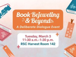 Book Bejeweling & Beyond: A Deliberate Dialogue Event. Tuesday, March 3. 11:30am-1:30pm. RSC Harvest Room 142.