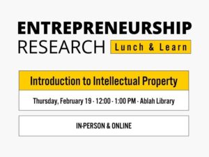 Entrepreneurship Research, Lunch and Learn, Introduction to Intellectual Property, Thursday, February 19th, 12:00-1:00PM, Ablah Library, In-person and Online.