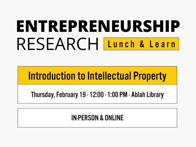 Entrepreneurship Research, Lunch and Learn, Introduction to Intellectual Property, Thursday, February 19th, 12:00-1:00PM, Ablah Library, In-person and Online.