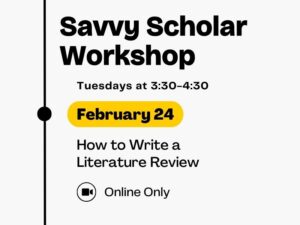 Savvy Scholar Workshop, Tuesdays at 3:30-4:30, February 24, How to Write a Literature Review (Online), at Ablah Library