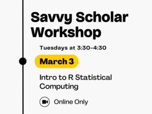 Savvy Scholar Workshop, Tuesdays at 3:30-4:30, March 3, Intro to R Statistical Computing (Online Only)