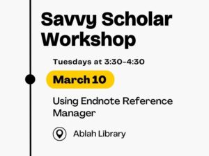 Savvy Scholar Workshop, Tuesdays at 3:30-4:30, March 10, Using Endnote Reference Manager, at Ablah Library