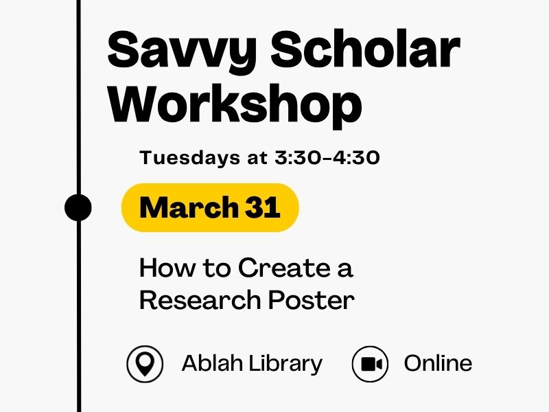 Savvy Scholar Workshop, Tuesdays at 3:30-4:30, March 31, How to Create a Research Poster, Online or at Ablah Library