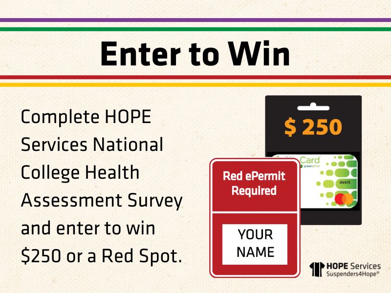 Enter to Win: Complete HOPE Services National College Health Assessment Survey and enter to win $250 or a Red Spot. [image of a $250 gift card and red parking sign with "Your Name" in the title box.