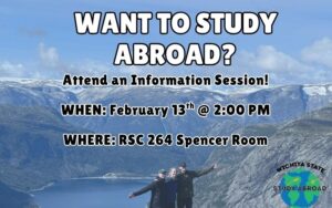 Want to Study Abroad?  Attend an Information Session! When: February 13th at 2pm; Where: RSC 264 Spencer Room