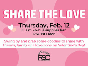 Share the Love. Thursday, Feb. 12. 11 a.m.-while supplies last. RSC 1st floor. Swing by and grab some goodies to share with friends, family or a loved one on Valentine's Day! RSC logo