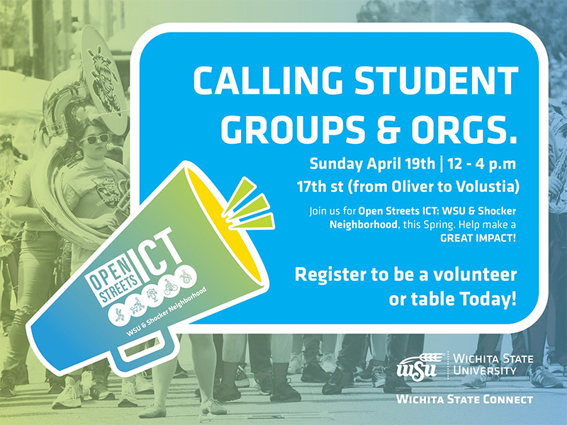 Calling Student Groups and Organizations. Sunday April 19 | 12 - 4 p.m.17th St (from Oliver to Volustia) join us for Open Streets ICT: WSU & Shocker Neighborhood , this Spring. Help make a GREAT Impact! Register to be a volunteer or table today.