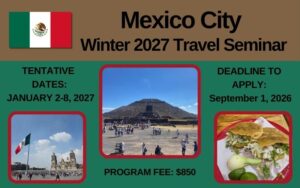 Mexico City Winter 2027 Travel Seminar; Tentative Dates- January 2-8, 2027; Deadline to Apply: September 1, 2026; Program Fee $850