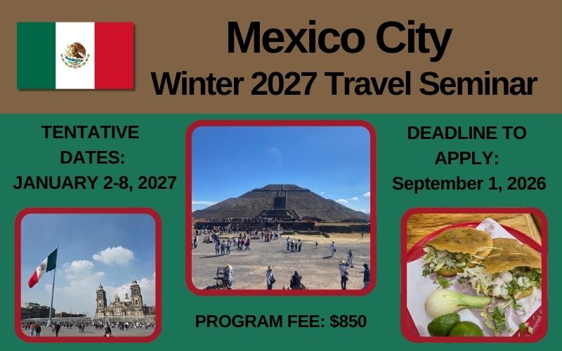 Mexico City Winter 2027 Travel Seminar; Tentative Dates- January 2-8, 2027; Deadline to Apply: September 1, 2026; Program Fee $850