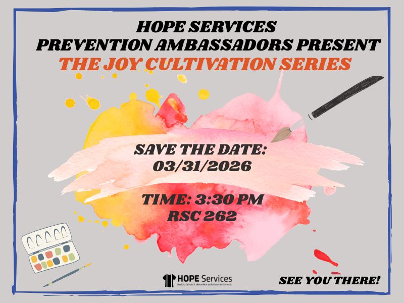 HOPE Services Prevention Ambassadors Present: The Joy Cultivation Series Save the Date: 03/31/2026 Time: 3:30 PM RSC 262 See you there!