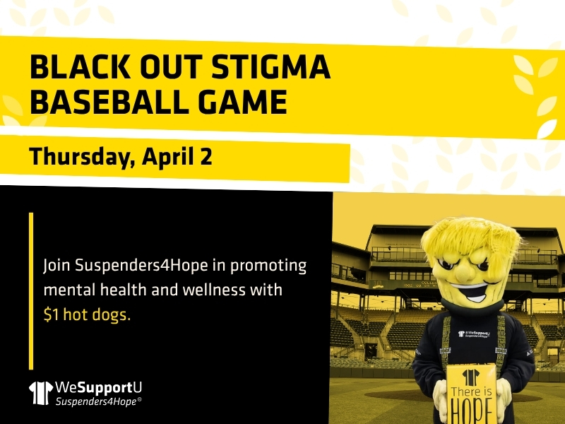BLACK OUT STIGMA BASEBALL GAME, Thursday, April 2. Join Suspenders4Hope in promoting mental health and wellness with $1 hot dogs.