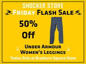 Shocker Store Friday Flash Sale. 50% off Under Armour women's leggings. Today only at Braeburn Square store