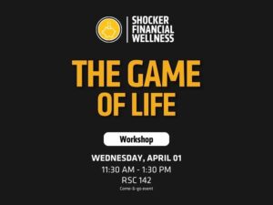 The image is a rectangular digital flyer with a black background and bold yellow and white text. At the top center, there is a small circular logo. The logo has a yellow background with a thin white outline and contains a simple white outline drawing of a piggy bank. To the right of the logo, in stacked white text, it reads: “Shocker Financial Wellness.” Centered in large, bold, yellow capital letters is the event title: “THE GAME OF LIFE.” Below the title is a small rounded white rectangle with black text inside that says: “Workshop.” Further down, centered in white text, are the event details: “WEDNESDAY, APRIL 01 11:30 AM – 1:30 PM RSC 142” At the very bottom, in small white text, it says: “Come-&-go event.”