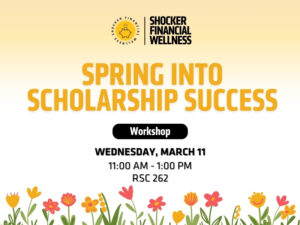 A yellow spring‑themed flyer with colorful flowers lining the bottom edge reads “Spring Into Scholarship Success”, a Shocker Financial Wellness workshop, Wednesday, March 11, from 11:00 AM to 1:00 PM in room RSC 262.
