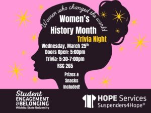 Women's History Month Trivia Poster, "Women who changed the world" Wednesday, March 25th, doors open at 5:00pm trivia from 5:30-7:00pm, RSC 265. Prizes and snacks included. Student Engagement & Belonging logo, HOPE logo