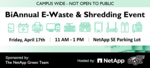 "Campus Wide - Not open to public. Bi-annual e-waste & shredding event. Friday, April 17th | 11 AM - 1 PM | NetApp SE Parking Lot. Sponsored by: The NetApp Green Team. Hosted by:" and logos for NetApp and WSU. Clip art of different electronics accepted to bring, including phones, batteries, printers, computers, keyboards, stereos, tablets, routers.