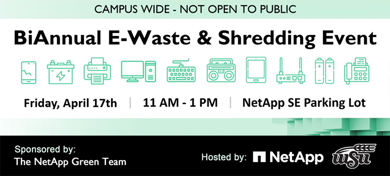 "Campus Wide - Not open to public. Bi-annual e-waste & shredding event. Friday, April 17th | 11 AM - 1 PM | NetApp SE Parking Lot. Sponsored by: The NetApp Green Team. Hosted by:" and logos for NetApp and WSU. Clip art of different electronics accepted to bring, including phones, batteries, printers, computers, keyboards, stereos, tablets, routers.