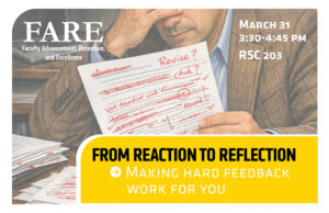 A flyer for the event shows the image of a man with his head in his hands, looking at a paper with red ink all over it with corrections. The text reads "From Reaction to Reflection: Making Hard Feedback Work for You." March 31, 3:30-4:45 pm, RSC 203; sponsored by the Office of Faculty Advancement, Retention, and Excellence.