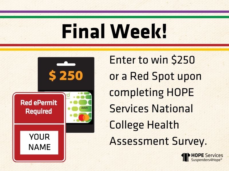 Final week! Enter to win $250 or a Red Spot upon completing HOPE Services National College Health Assessment Survey.