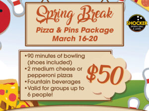Spring Break Pizza & Pins Package, March 16-20. 90 minutes of bowling (shoes included), 2 medium cheese or pepperoni pizzas, fountain beverages, valid for groups up to 6 people. $50. Reservations are suggested but walk-ins accepted. Hours are 10 a.m.-7 p.m. Call 316-978-3479 to reserve. Open to the public!