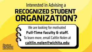 The Image says "Interested in Advising a Recognized Student Organization? We are looking for motivated Full-Time faculty & Staff. To learn more, email Caitlin Nolen at caitin.nolen@wichita.edu"