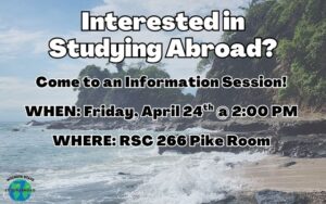 Interested in Studying Abroad? Come to an Information Session! When: Friday, April 24th at 2 p.m. RSC 266 Pike Room