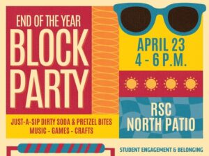 End of the Year Block Party hosted by Student Engagement & Belonging. Thursday, April 23. 4 - 6 p.m. RSC North Patio. Just-A-Sip dirty soda & pretzel bites, music, games and crafts.