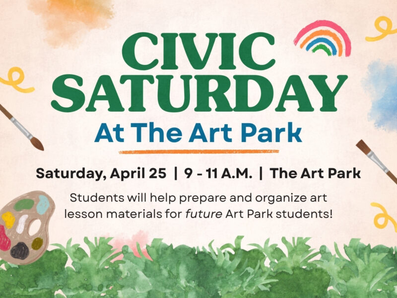 Civic Saturday at The Art Park. Saturday, April 25; 9-11am; The Art Park. Students will help prepare and organize art lesson materials for future art park students!