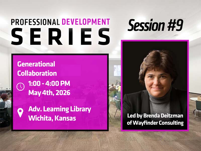 PROFESSIONAL DEVELOPMENT SERIES SESSION #9 Generational Collaboration 1:00 - 4:00 May 4th, 2026 Adv. Learning Library Wichita Kansas Led by Brenda Deitzman of Wayfinder Consulting