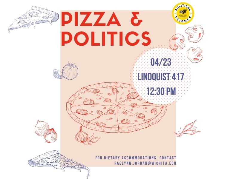 White and salmon pink background with the text pizza & politics for dietary accommodations, contact raelynn.jordan@wichita.edu 04/23 Lindquist 417 12:30 PM.