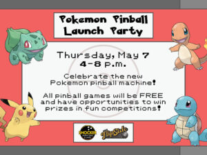 Pokemon Pinball Launch Party. Thursday, May 7, 4-8 p.m. Celebrate the new Pokemon pinball machine! All pinball games will be FREE and have opportunities to win prizes in fun competitions!
