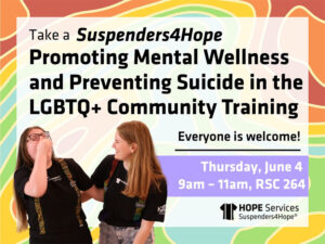 Take a suspenders4hope promoting mental wellness and preventing suicide in the LGBTQ+ community training, everyone is welcome! Thursday June 4th, 9am - 11am, RSC 264