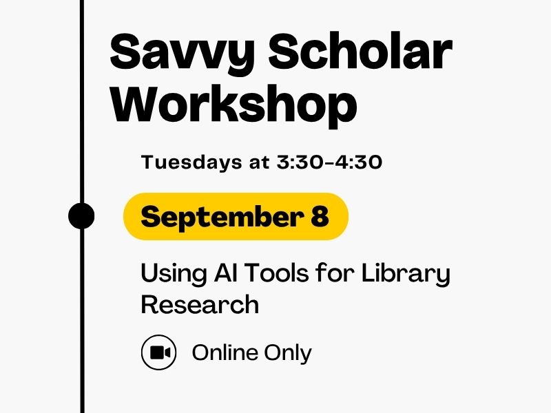 Savvy Scholar Workshop, Tuesdays at 3:30-4:30, September 8, Using AI Tools for Library Research, Online Only
