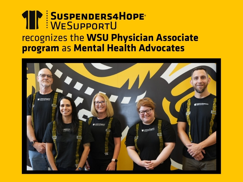 Members of the physician associate program pose of front of a mural of WuShock. The members are wearing black T-shirts with yellow suspenders printed on them and "Suspenders4Hope" on the front. A yellow border surrounds the photo and text at the top reads "Suspenders4Hope, WeSupportU, recognized the WSU Physician Associate Program as Mental Health Advocates"