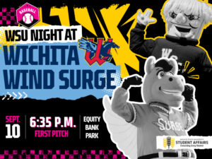 WSU Night at Wichita Wind Surge. Date: September 10. Time: First pitch at 6:35 p.m. Location: Equity Bank Park. Sponsored by the Division of Student Affairs.