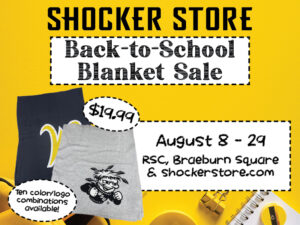 Shocker Store. Back-to-School Blanket Sale. $19.99. Ten color/logo combinations available! August 8-29, RSC Braeburn Square and shockerstore.com