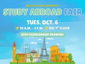 Wichita State University Study Abroad Fair on Tuesday, Oct 6th from 10 a.m. to 2 p.m. RSC 1st Floor; $500 Scholarship Drawing