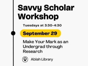 Savvy Scholar Workshop, Tuesdays at 3:30-4:30, September 29, Make Your Mark as an Undergrad through Research, at Ablah Library