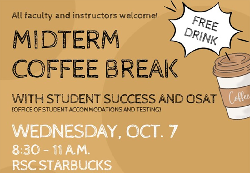 All faculty and instructors welcome! Midterm Coffee Break with Student Success and OSAT. Wednesday, Oct. 7. 8:30 - 11 a.m. at the RSC Starbucks.